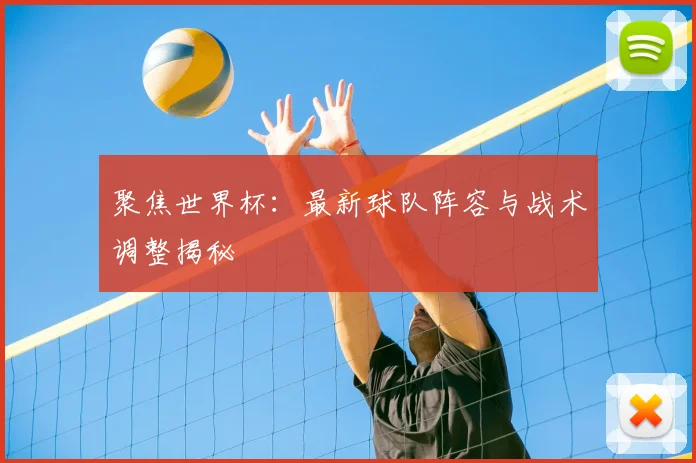 聚焦世界杯:最新球队阵容与战术调整揭秘