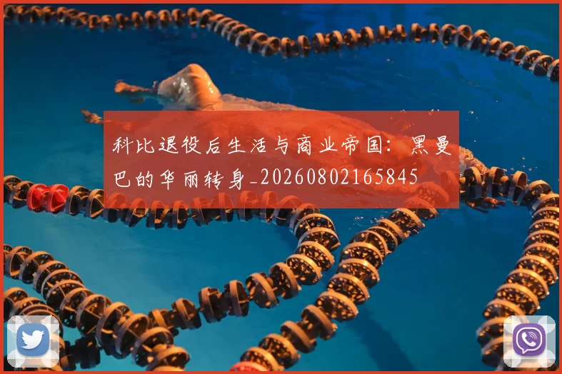 科比退役后生活与商业帝国：黑曼巴的华丽转身_20260802165845
