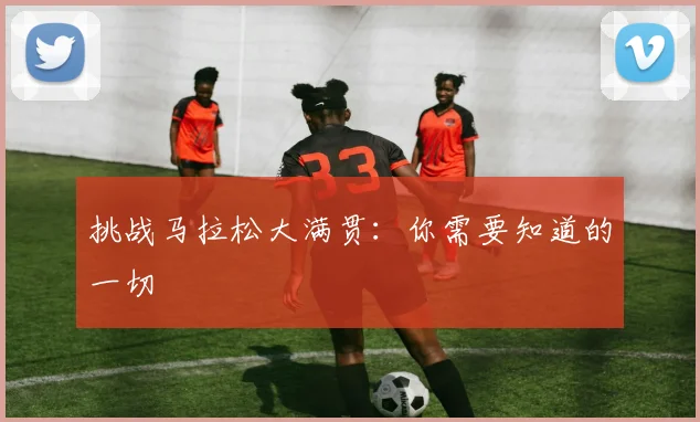 挑战马拉松大满贯：你需要知道的一切
