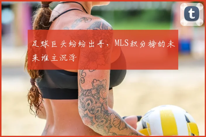 足球巨头纷纷出手，MLS积分榜的未来谁主沉浮