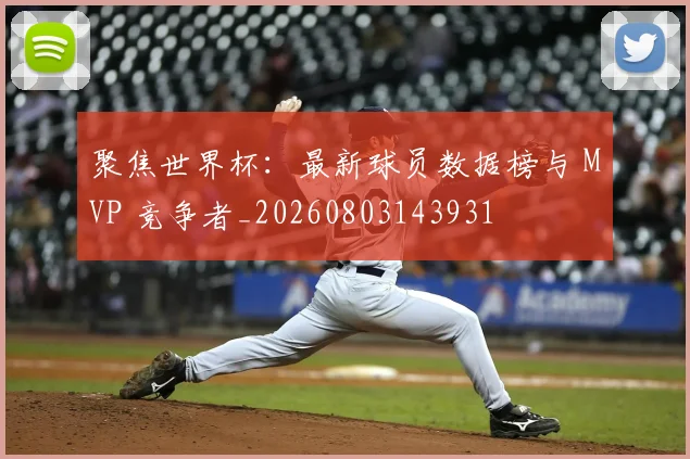 聚焦世界杯：最新球员数据榜与 MVP 竞争者_20260803143931