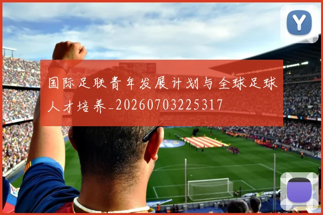 国际足联青年发展计划与全球足球人才培养_20260703225317
