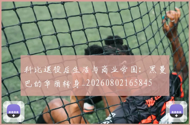 科比退役后生活与商业帝国:黑曼巴的华丽转身_20260802165845