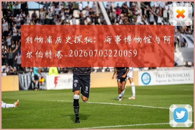 利物浦历史探秘：海事博物馆与阿尔伯特港_20260703220059