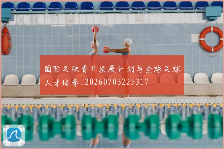 国际足联青年发展计划与全球足球人才培养_20260703225317