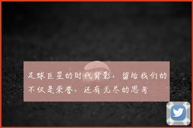 足球巨星的时代背影，留给我们的不仅是荣誉，还有无尽的思考