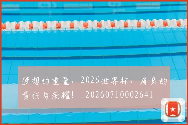 梦想的重量,2026世界杯,肩负的责任与荣耀!_20260710002641