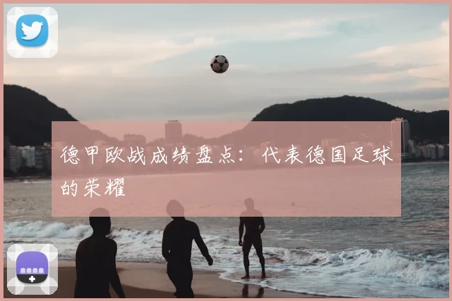德甲欧战成绩盘点：代表德国足球的荣耀