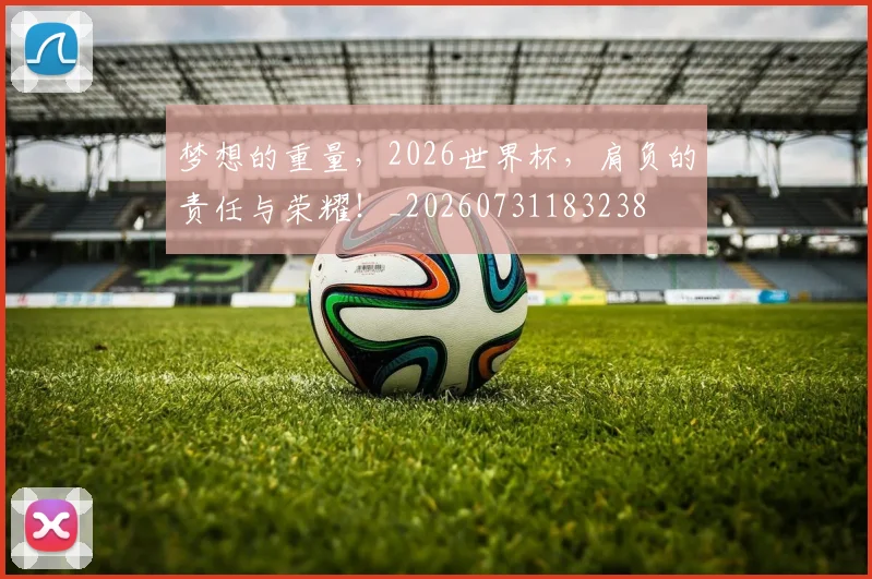 梦想的重量，2026世界杯，肩负的责任与荣耀！_20260731183238