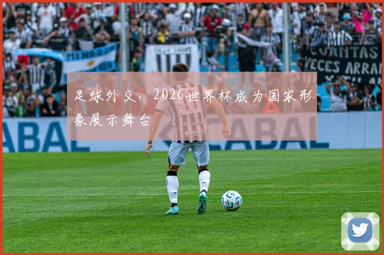 足球外交，2026世界杯成为国家形象展示舞台