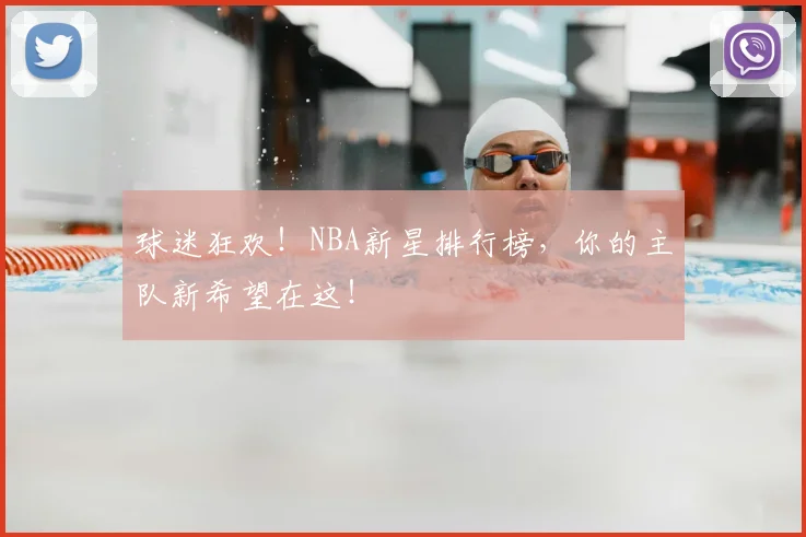 球迷狂欢!NBA新星排行榜,你的主队新希望在这!